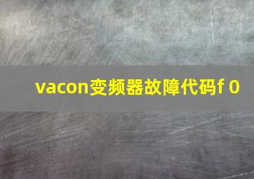 vacon变频器故障代码f 0